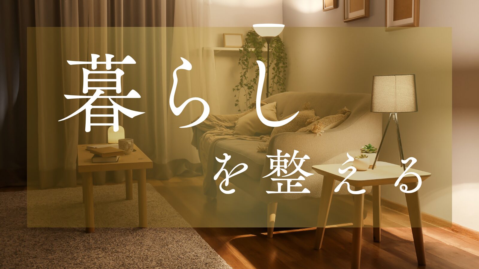 木の温もりあるリビングを背景に「暮らしを整える」と書かれた画像。安心感とぬくもりのある日常をイメージ。