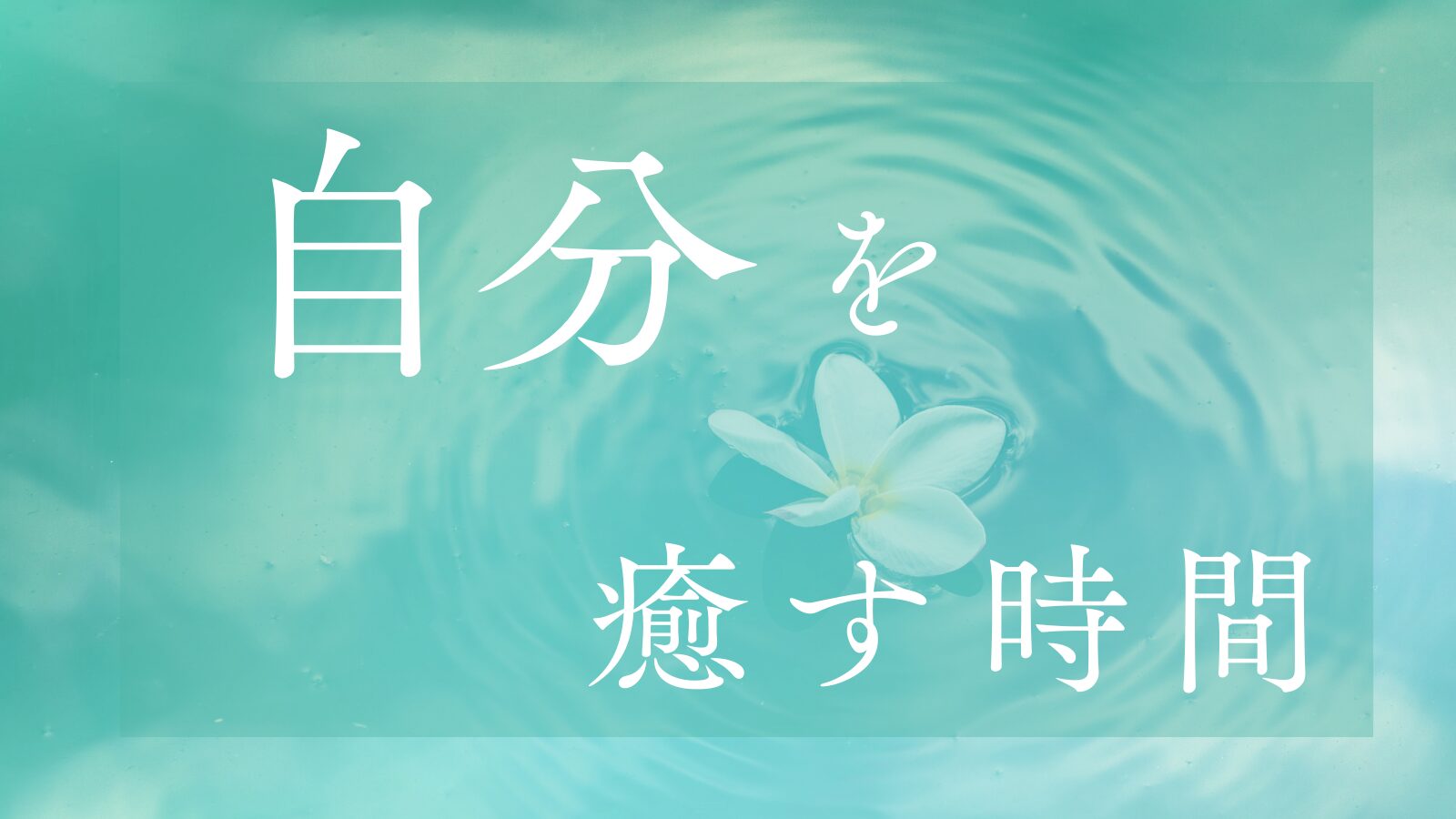 穏やかな水面と白い花を背景に「自分を癒す時間」と書かれた画像。静けさと癒しのひとときを表現。